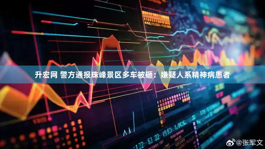 升宏网 警方通报珠峰景区多车被砸：嫌疑人系精神病患者