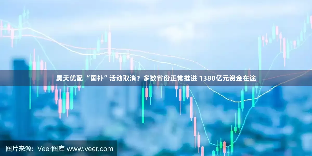 昊天优配 “国补”活动取消？多数省份正常推进 1380亿元资金在途