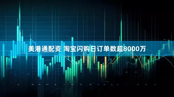 美港通配资 淘宝闪购日订单数超8000万