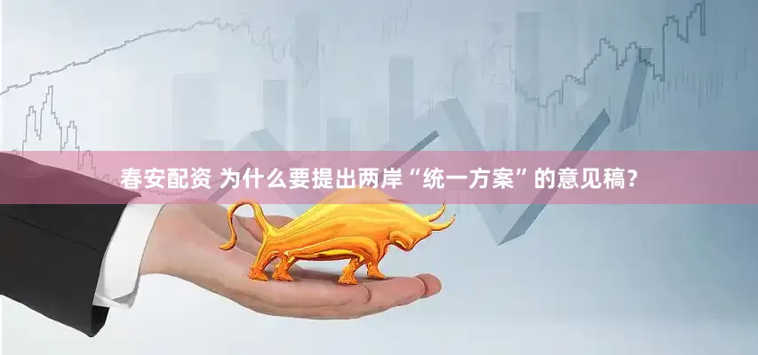 春安配资 为什么要提出两岸“统一方案”的意见稿？