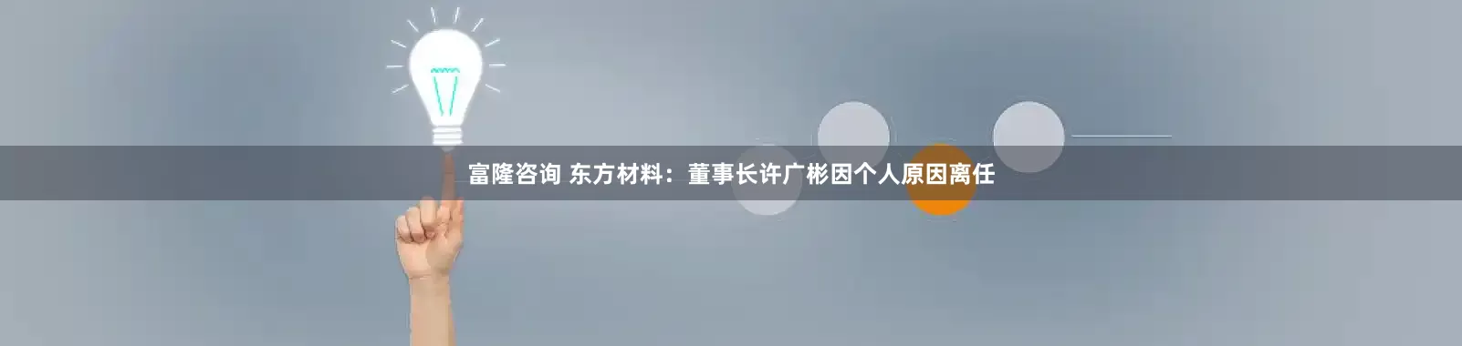富隆咨询 东方材料：董事长许广彬因个人原因离任
