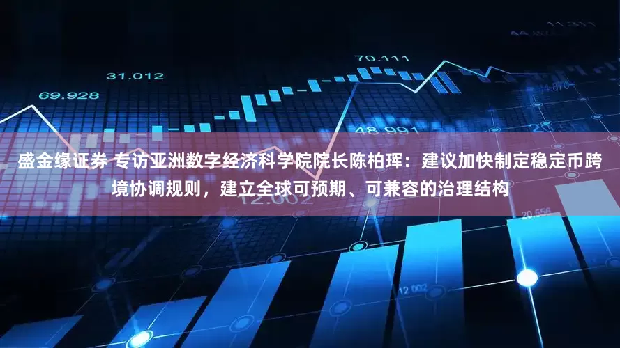 盛金缘证券 专访亚洲数字经济科学院院长陈柏珲：建议加快制定稳定币跨境协调规则，建立全球可预期、可兼容的治理结构