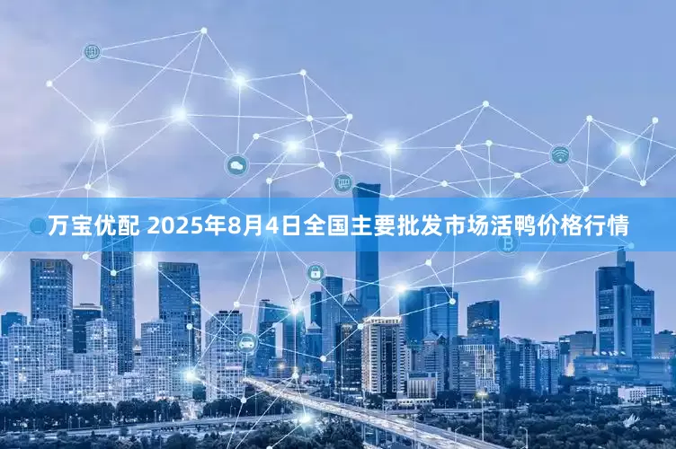 万宝优配 2025年8月4日全国主要批发市场活鸭价格行情