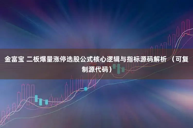 金富宝 二板爆量涨停选股公式核心逻辑与指标源码解析 （可复制源代码）