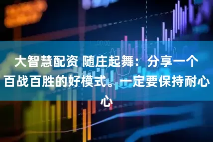 大智慧配资 随庄起舞：分享一个百战百胜的好模式。一定要保持耐心