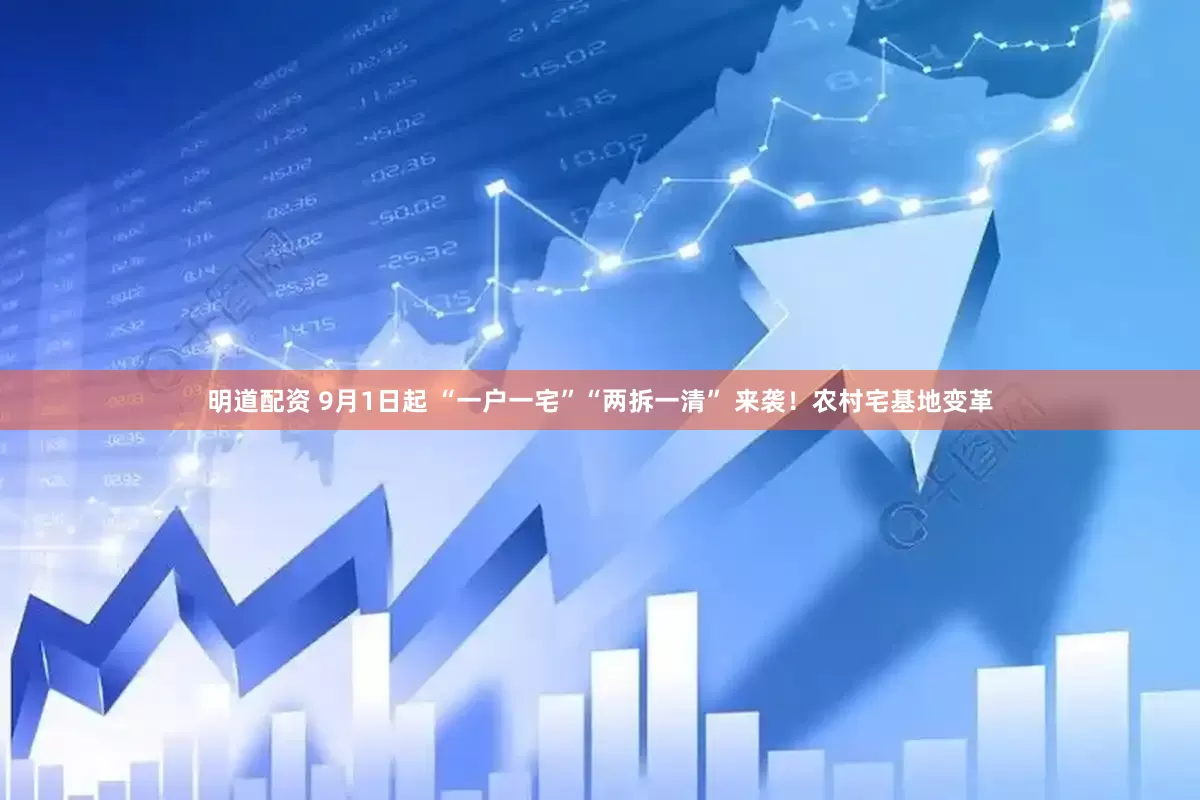 明道配资 9月1日起 “一户一宅”“两拆一清” 来袭！农村宅基地变革