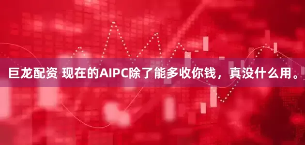 巨龙配资 现在的AIPC除了能多收你钱，真没什么用。