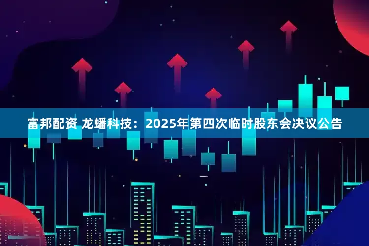 富邦配资 龙蟠科技：2025年第四次临时股东会决议公告