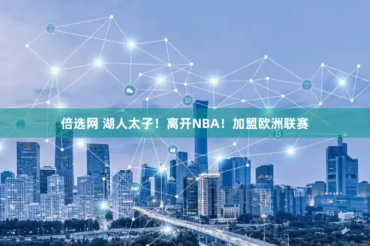 倍选网 湖人太子！离开NBA！加盟欧洲联赛