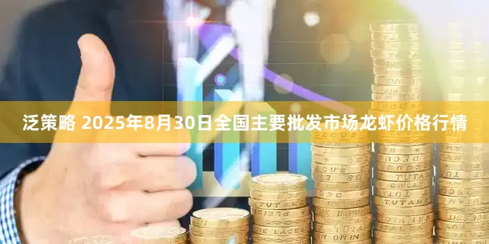 泛策略 2025年8月30日全国主要批发市场龙虾价格行情