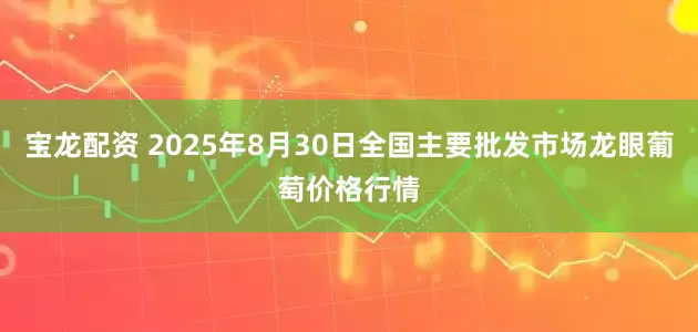 宝龙配资 2025年8月30日全国主要批发市场龙眼葡萄价格行情