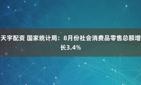天宇配资 国家统计局：8月份社会消费品零售总额增长3.4%