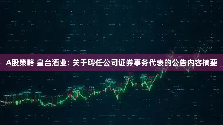 A股策略 皇台酒业: 关于聘任公司证券事务代表的公告内容摘要