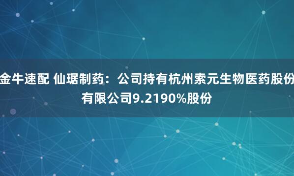 金牛速配 仙琚制药：公司持有杭州索元生物医药股份有限公司9.2190%股份