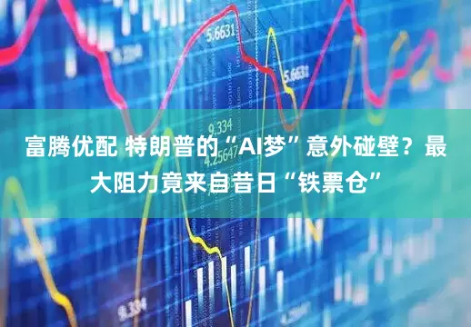 富腾优配 特朗普的“AI梦”意外碰壁?最大阻力竟来自昔日“铁票仓”