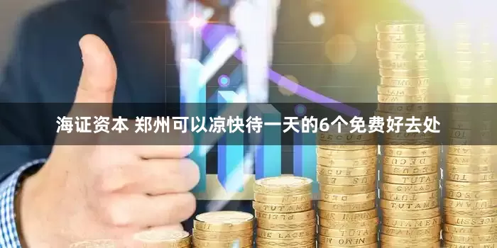 海证资本 郑州可以凉快待一天的6个免费好去处